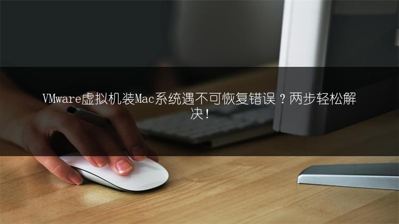 VMware虚拟机装Mac系统遇不可恢复错误？两步轻松解决！