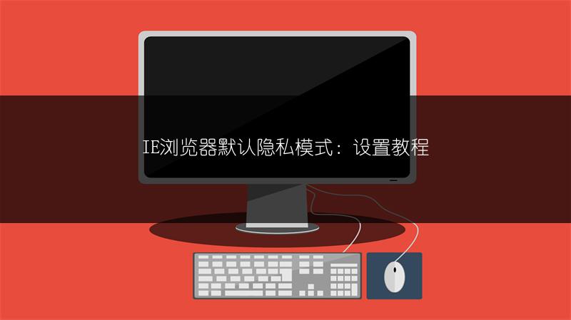 IE浏览器默认隐私模式：设置教程