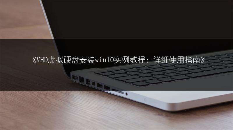 《VHD虚拟硬盘安装win10实例教程：详细使用指南》