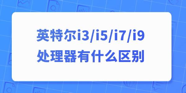 英特尔i3、i5、i7、i9处理器有什么区别