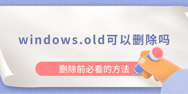 windows.old可以删除吗？删除前必看的方法