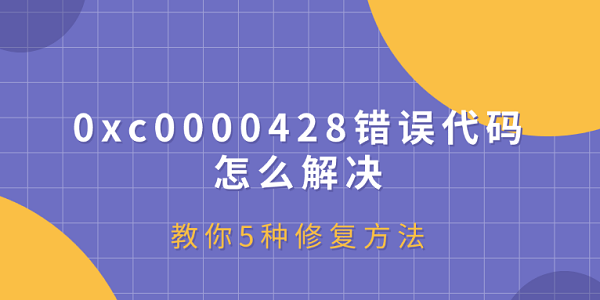 0xc0000428错误代码怎么解决？教你5种修复方法