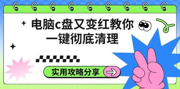 电脑C盘变红？一键彻底清理实用攻略快收藏！