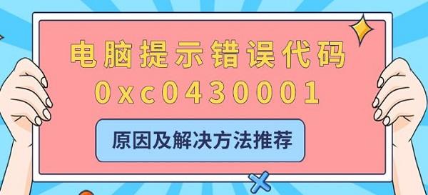 电脑提示错误代码0xc0430001，原因及解决方法推荐