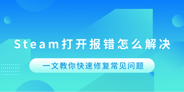 Steam打开报错怎么解决 一文教你快速修复常见问题