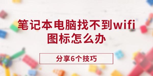 笔记本电脑找不到wifi图标怎么办