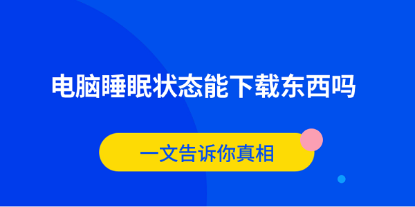 电脑睡眠时能否下载？这篇为你揭晓答案