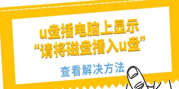 u盘插电脑上显示“请将磁盘播入u盘”怎么回事