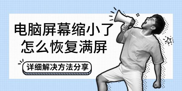 电脑屏幕缩小？速看恢复满屏的详细解决方法！