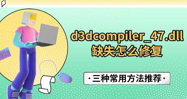 d3dcompiler_47.dll缺失怎么修复，三种常用方法推荐