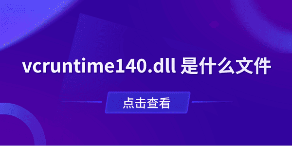 vcruntime140.dll 是什么文件？一文了解作用与修复方法