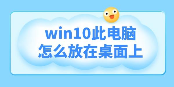 win10此电脑怎么放在桌面上