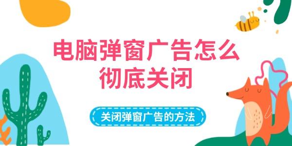 电脑弹窗广告怎么彻底关闭