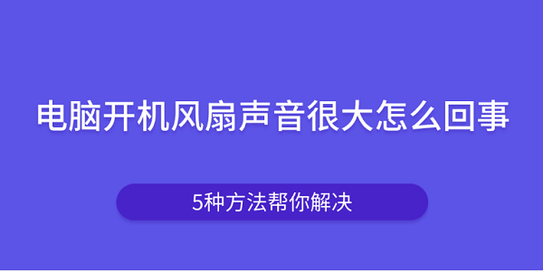 电脑开机风扇声音很大怎么回事 5种方法帮你解决