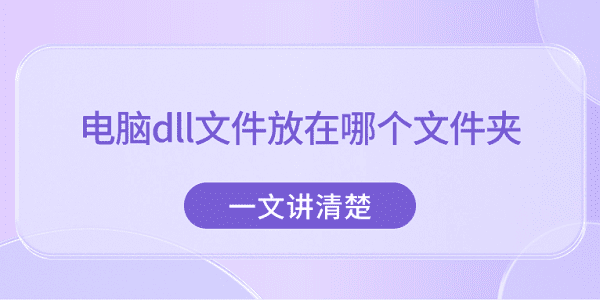 电脑dll文件存放文件夹？一文全知晓