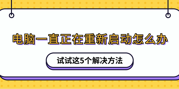电脑一直正在重新启动怎么办 试试这5个解决方法