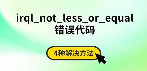 irql_not_less_or_equal错误代码，4种解决方法