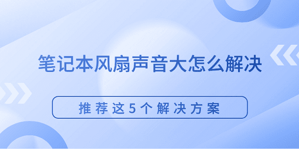 笔记本风扇声音大怎么解决 推荐这5个解决方案