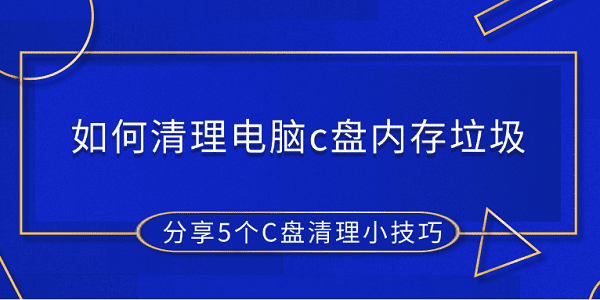 如何清理电脑c盘内存垃圾 分享5个C盘清理小技巧