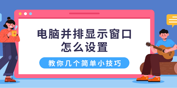 电脑并排显示窗口怎么设置 教你几个简单小技巧