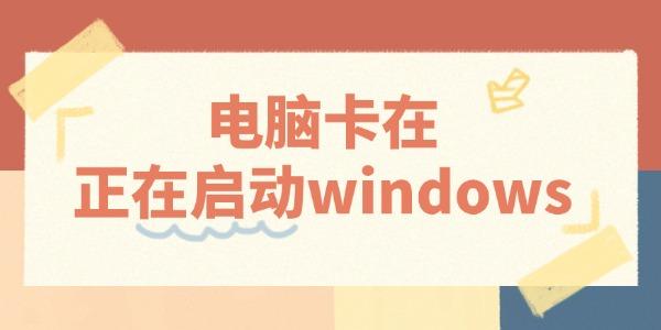 电脑卡在正在启动windows怎么办