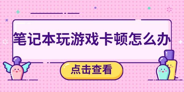 笔记本玩游戏卡顿怎么办