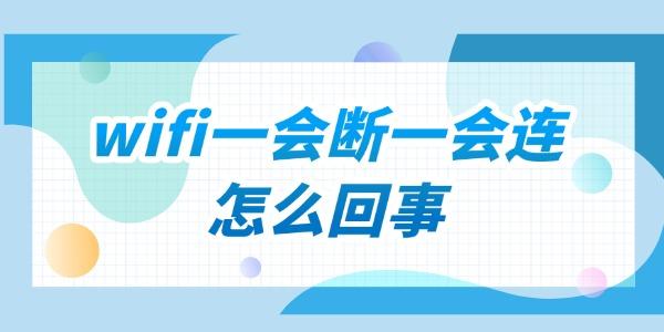 家里wifi一会断一会连怎么回事 家里wifi一会断一会连怎么回事