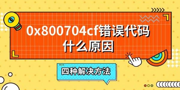 0x800704cf错误代码什么原因,四种解决方法 0x800704cf错误代码什么原因,四种解决方法
