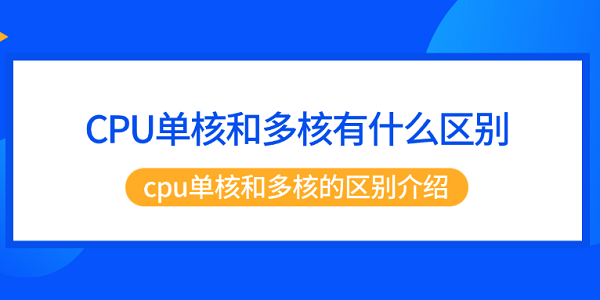 CPU单核和多核有什么区别 cpu单核和多核的区别介绍 CPU单核和多核有什么区别 cpu单核和多核的区别介绍