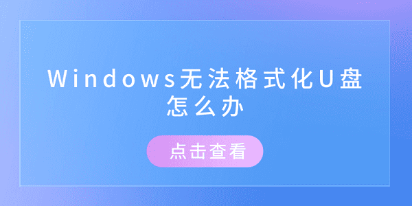 Windows无法格式化U盘怎么办 推荐这几个修复方案