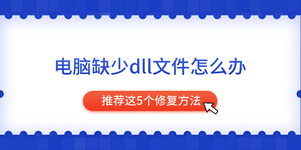 电脑dll文件缺失？5个修复方法推荐！