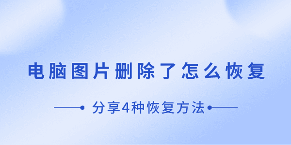 电脑图片误删？别怕，4种恢复方法全分享！