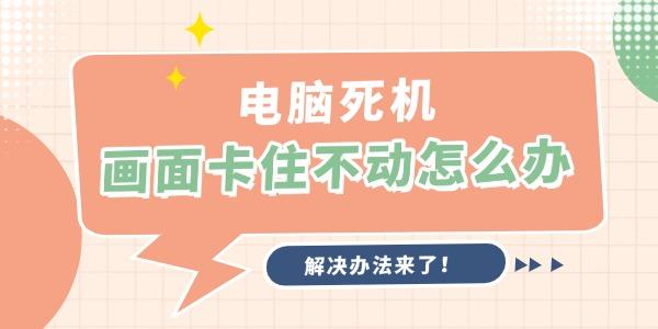 电脑死机画面卡屏？实用解决办法都在这儿！
