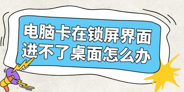 电脑锁屏界面进不了桌面？三步快速恢复的方法