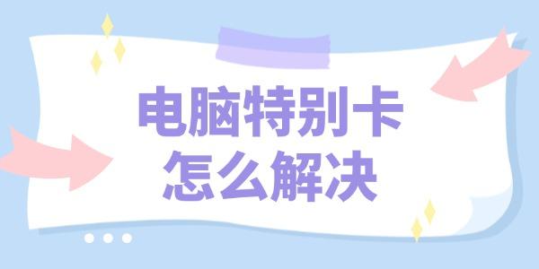 电脑特别卡怎么解决