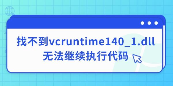 电脑缺失vcruntime140_1.dll无法运行？解决方法在此！