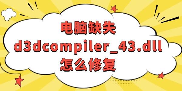 电脑缺d3dcompiler_43.dll？简单几步轻松修复！