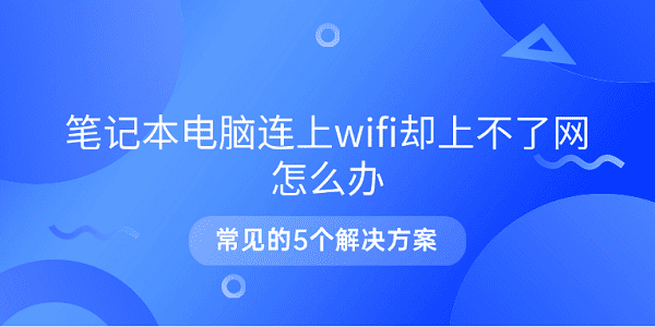 笔记本电脑连上wifi却上不了网怎么办 常见的5个解决方案