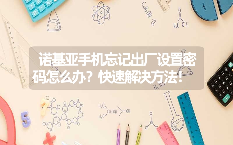诺基亚手机忘记出厂设置密码怎么办?快速解决方法! 诺基亚手机忘记出厂设置密码怎么办?快速解决方法!